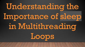 Understanding the Importance of sleep in Multithreading Loops