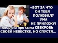 Истории из жизни Вот за что он тебя полюбил Ума не приложу  говорила про сына свекровь своей невестк