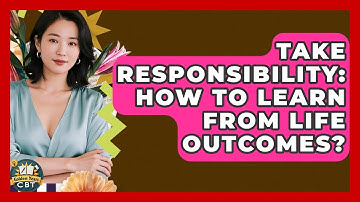 Take Responsibility: How To Learn From Life Outcomes? - Golden Years CBT