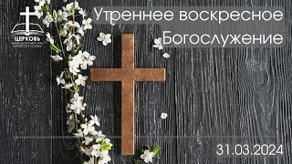 Утреннее Пасхальное Богослужение 31.03.2024 г.