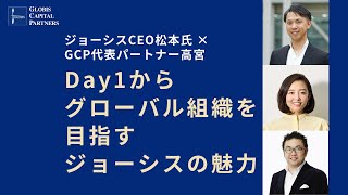 Day1からグローバル組織を目指す、ジョーシスの魅力 ~ジョーシスCEO（ラクスル創業者）松本氏 × GCP代表パートナー 高宮~