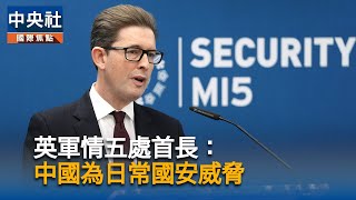 英國軍情五處首長：中國「每天」都構成國安威脅