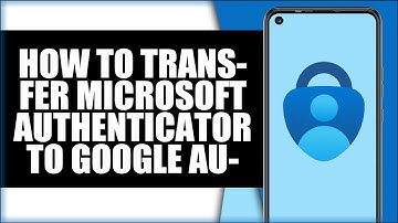 How To Transfer Microsoft Authenticator To Google Authenticator (2025)