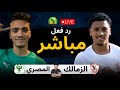 بث مباشر مباراة الزمالك ضد المصري الان ف كأس الكونفدرالية الأفريقية 2025 2026 رد فعل 