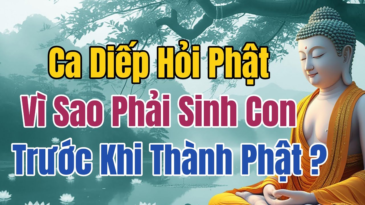 Ca Diếp Hỏi Phật: Vì Sao Trước Khi Thành Phật, Ngài Lại Sinh Con? | Giác Ngộ Trong Chính Bổn Phận