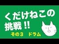 くだけねこの挑戦 その3 ドラム