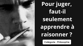 Philosophie: Pour juger, faut il seulement apprendre à raisonner ? (dissertation)