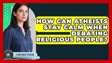 How Can Atheists Stay Calm When Debating Religious People? - Learn About Atheism