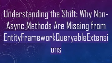 Understanding the Shift: Why Non-Async Methods Are Missing from EntityFrameworkQueryableExtensions
