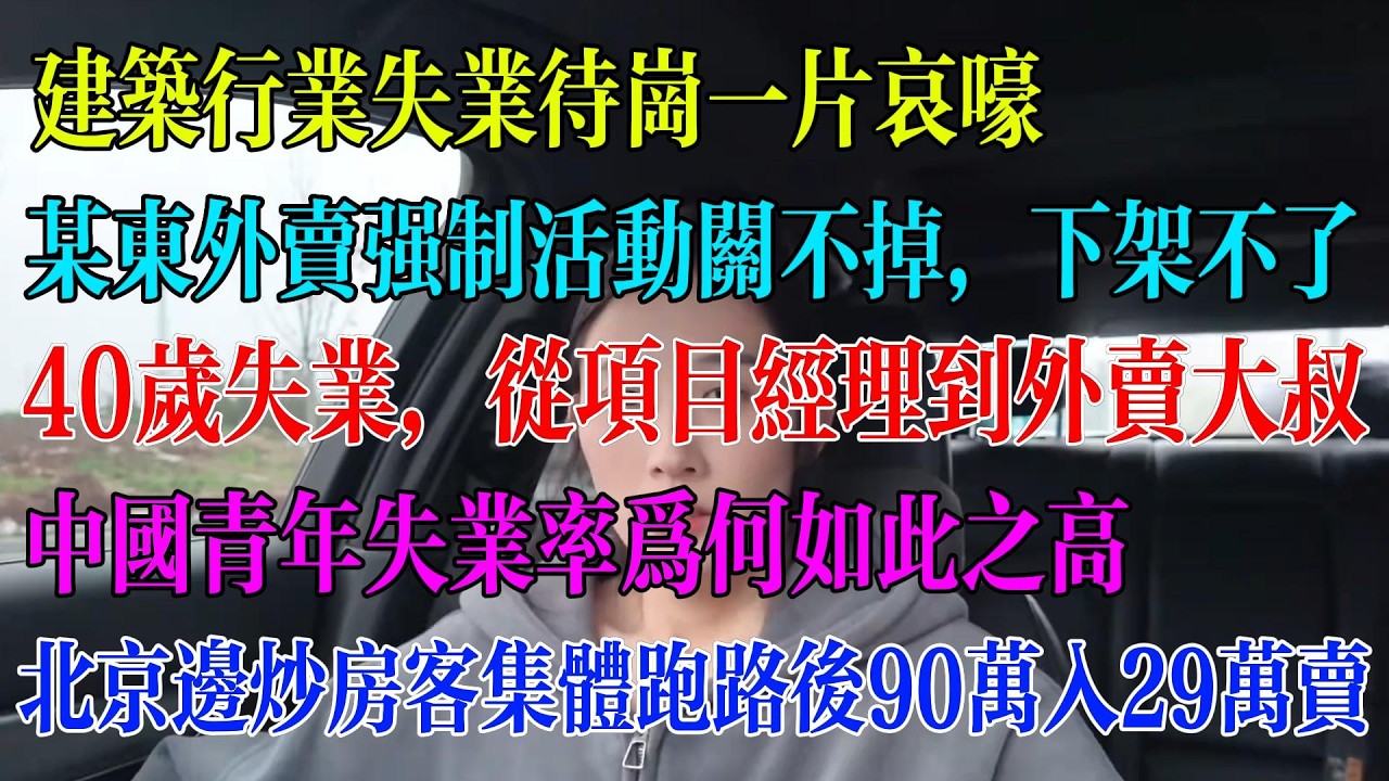 建筑行业失业待岗一片哀嚎；某东外卖强制活动关不掉，下架不了；40岁失业，从项目经理到外卖大叔；中国青年失业率为何如此之高；北京边炒房客集体跑路后房子90万入29万卖#民生 #中国经济 #失业
