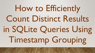 How to Efficiently Count Distinct Results in SQLite Queries Using Timestamp Grouping