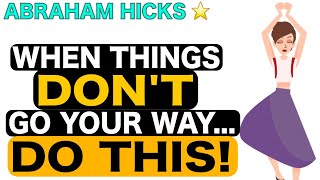 What To Do When Things Don't Go The Way You Want Them To? - Abraham Hicks