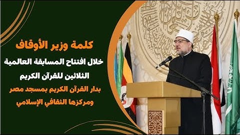 كلمة وزير الأوقاف خلال افتتاح المسابقة العالمية الثلاثين للقرآن الكريم بدار القرآن الكريم بمسجد مصر