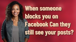 When someone blocks you on Facebook Can they still see your posts?