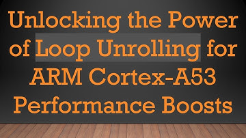 Unlocking the Power of Loop Unrolling for ARM Cortex-A53 Performance Boosts