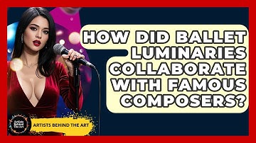 How Did Ballet Luminaries Collaborate With Famous Composers? - Artists Behind the Art