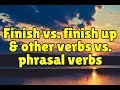 Finish vs. finish up and other verbs vs. phrasal verbs