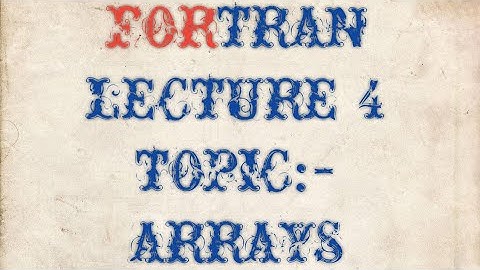 FORTRAN LECTURE:- ARRAYS (multiple subscripts and input -output statements)