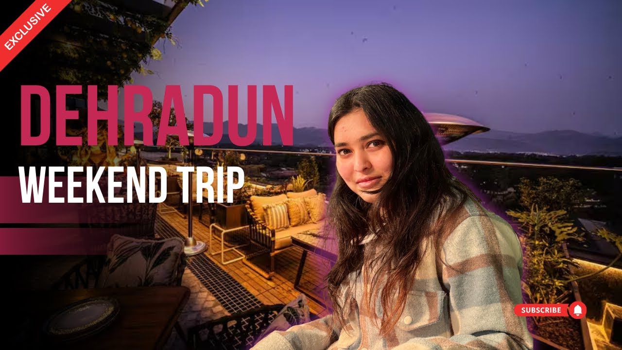 DEHRADUN WEEKEND TRIP ✨