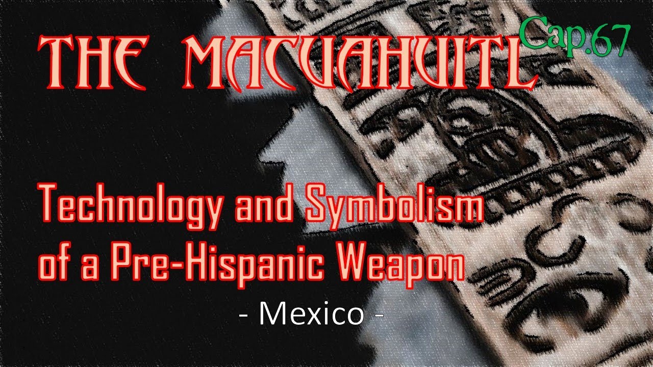 C67  THE MACUAHUITL, Technology and Symbolism of a Pre Hispanic Weapon