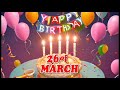 happy birthday 26 of March - March 26 Birthday Songs