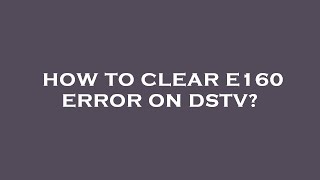 How to clear e160 error on dstv?