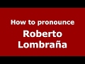 How to pronounce Roberto Lombraña (Spain/Spanish) - PronounceNames.com