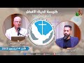 الاجتماع العام بكنيسة الحياة الأفضل رانشو كوكامونجا كاليفورنيا الأحد 14 ديسمبر 2025 قناة الكرمة 