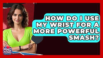 How Do I Use My Wrist For A More Powerful Smash? - Ping Pong Prodigy