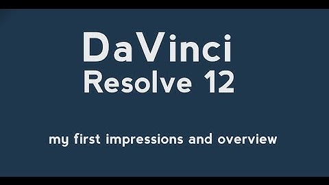 DaVinci Resolve 12  - what do I think and quick overview