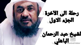 رحلة الى الآخرة 1-(الموت)/الشيخ عبد الرحمان الباهلي