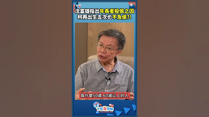 沈富雄指出年长者投侯之因 柯再出生五次也不及侯?! - 天天要闻