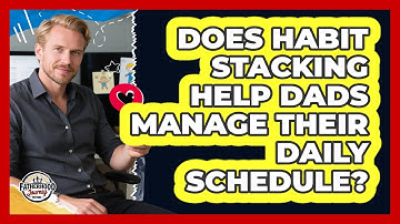 Does Habit Stacking Help Dads Manage Their Daily Schedule? - Fatherhood Journey Network