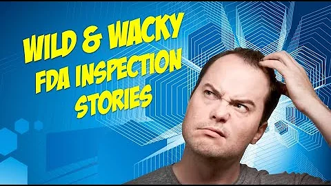 Wild and Wacky FDA Inspection Stories: Unbelievable Tales from the Field