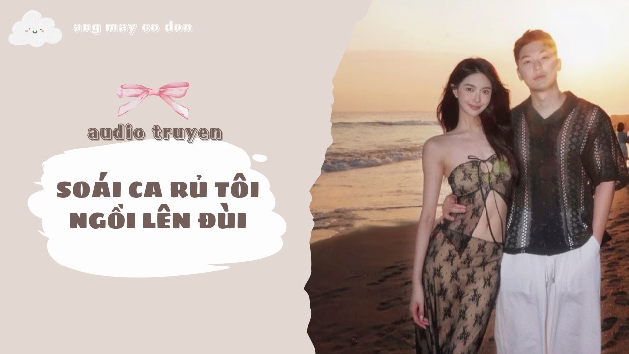 [ TRUYỆN AUDIO ] SOÁI CA RỦ TÔI NGỒI LÊN ĐÙI | áng mây cô đơn ☁️