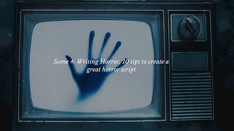 Scene 4: Writing Horror, 10 tips to create a great horror script