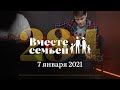 Вместе с семьёй. Эфир от 7 января 2021