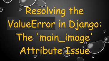 Resolving the ValueError in Django: The 