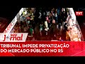 Tribunal impede privatização do Mercado Público no RS