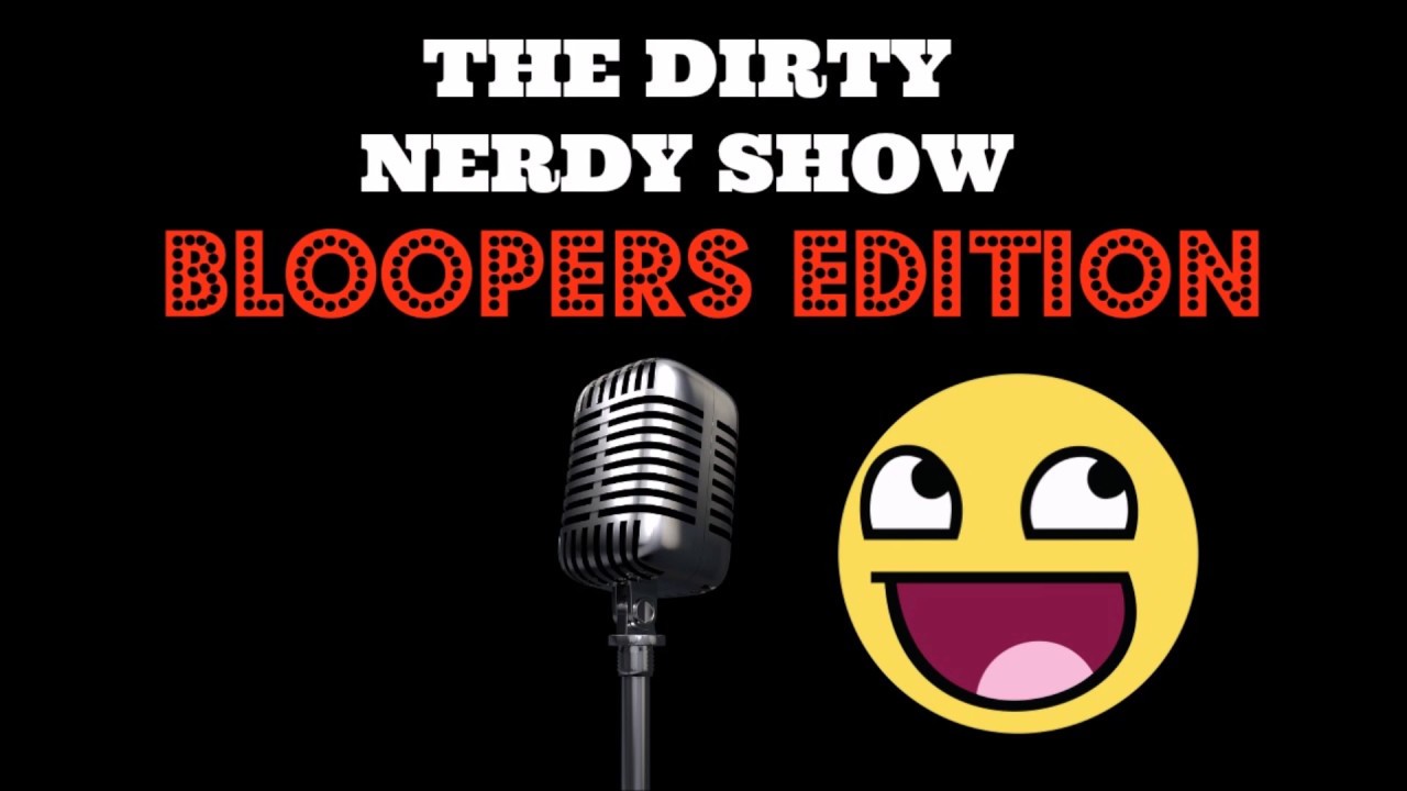 The Dirty Nerdy Show - BLOOPERS
