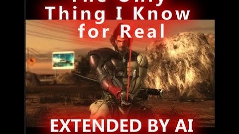 The Only Thing I Know for Real - extended by AI