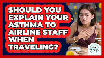 Should You Explain Your Asthma To Airline Staff When Traveling? - Everyday Asthma Tips
