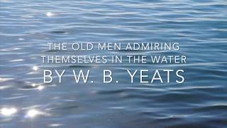 THE OLD MEN ADMIRING THEMSELVES IN THE WATER BY W  B  YEATS