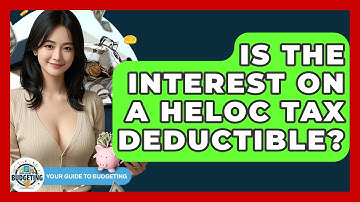 Is The Interest On A HELOC Tax Deductible? - Your Guide to Budgeting