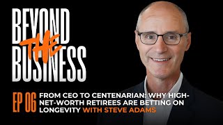 EP 06:  From CEO to Centenarian Why High Net Worth Retirees Are Betting on Longevity