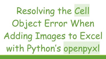 Resolving the Cell Object Error When Adding Images to Excel with Python’s openpyxl