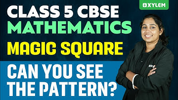 Class 5 CBSE MATHS | Chapter: "Magic Square" can you see the pattern? | Xylem Class 5 CBSE