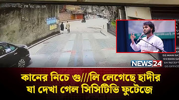 কানের নিচে গু///লি লেগেছে হাদীর, যা দেখা গেল সিসিটিভি ফুটেজে | NEWS24