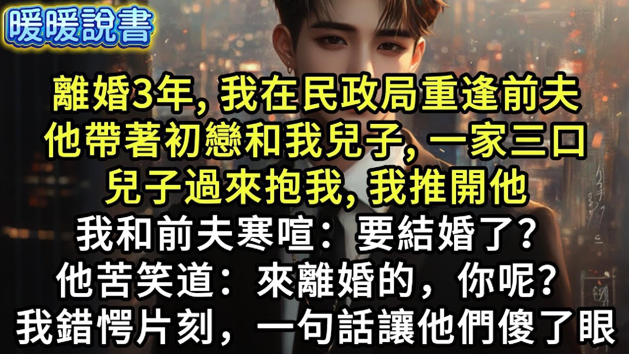 離婚3年，我在民政局重逢前夫。他帶著初戀和我兒子，一家三口。我和他寒喧：「要結婚了？」他苦笑道：「來離婚的，你呢？」我錯愕片刻，一句話讓他們傻了眼