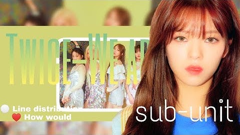 How would twice sub-unit sing Exid we are | Line distribution